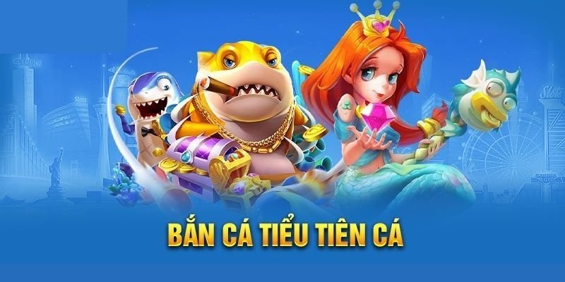 Bắn cá Tiểu Tiên Cá - Tựa game siêu hot cho người chơi