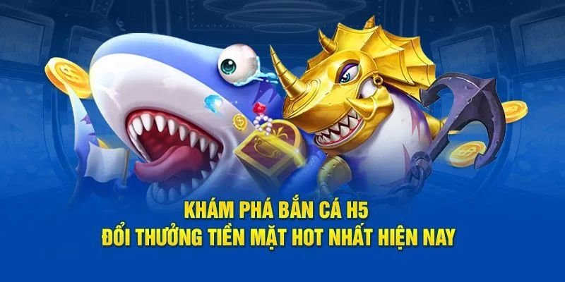 Bắn cá H5 - Sân chơi giải trí đổi thưởng cho người chơi cá cược trải nghiệm