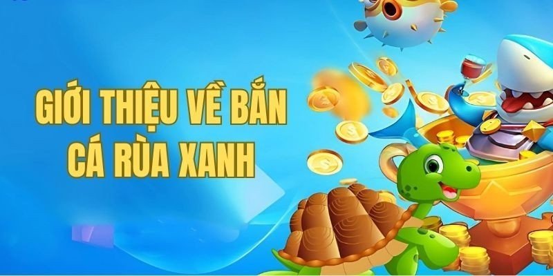Bắn cá Rùa Xanh - Khám phá đại dương thú vị cho bạn